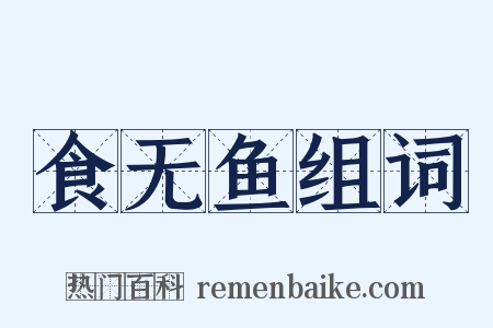 食无鱼组词是什么意思的图片